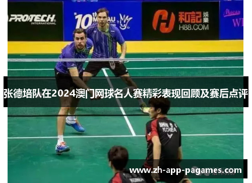 张德培队在2024澳门网球名人赛精彩表现回顾及赛后点评