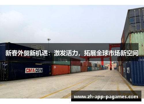 新春外贸新机遇：激发活力，拓展全球市场新空间