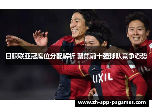 日职联亚冠席位分配解析 聚焦前十强球队竞争态势