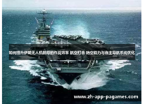 如何提升伊朗无人机航母的作战效率 航空打击 防空能力与自主导航系统优化