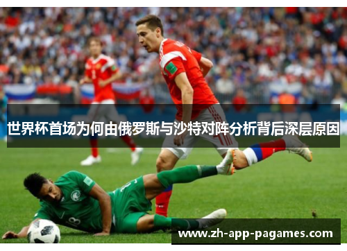 世界杯首场为何由俄罗斯与沙特对阵分析背后深层原因