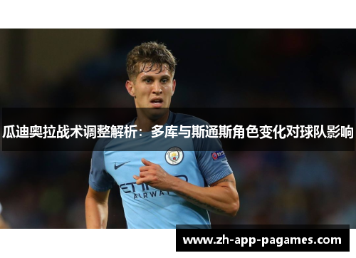 瓜迪奥拉战术调整解析：多库与斯通斯角色变化对球队影响