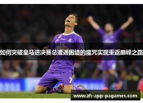 如何突破皇马进决赛总遭遇困境的魔咒实现重返巅峰之路