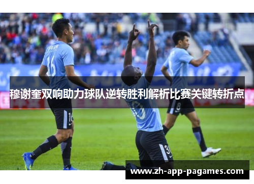 穆谢奎双响助力球队逆转胜利解析比赛关键转折点