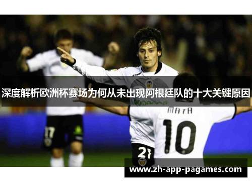 深度解析欧洲杯赛场为何从未出现阿根廷队的十大关键原因