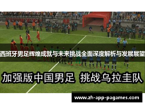 西班牙男足辉煌成就与未来挑战全面深度解析与发展展望