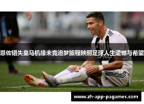 恩佐错失皇马机缘未竟追梦旅程映照足球人生遗憾与希望