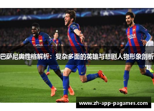 巴萨尼奥性格解析：复杂多面的英雄与悲剧人物形象剖析