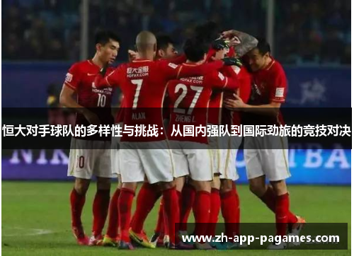 恒大对手球队的多样性与挑战：从国内强队到国际劲旅的竞技对决