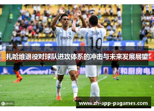 扎哈维退役对球队进攻体系的冲击与未来发展展望