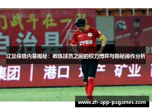 辽足保级内幕揭秘：教练球员之间的权力博弈与隐秘操作分析