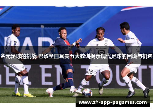 金元足球的挑战 巴黎圣日耳曼五大教训揭示现代足球的困境与机遇
