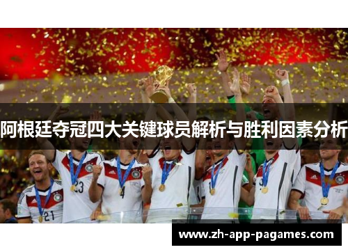阿根廷夺冠四大关键球员解析与胜利因素分析