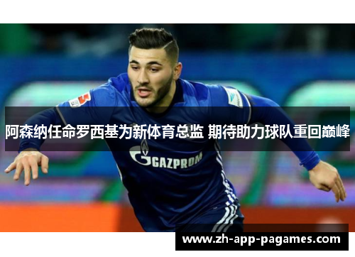 阿森纳任命罗西基为新体育总监 期待助力球队重回巅峰