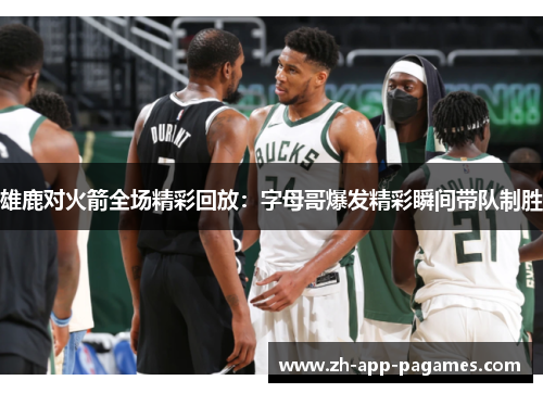 雄鹿对火箭全场精彩回放:字母哥爆发精彩瞬间带队制胜
