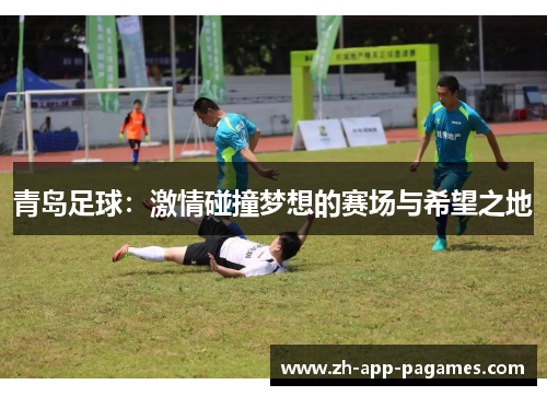 青岛足球:激情碰撞梦想的赛场与希望之地