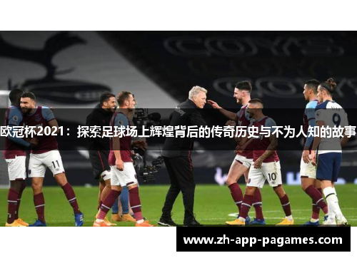 欧冠杯2021：探索足球场上辉煌背后的传奇历史与不为人知的故事