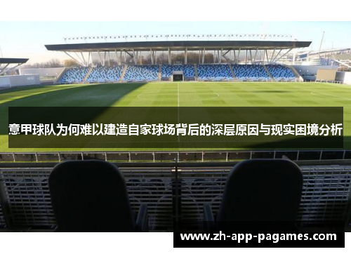 意甲球队为何难以建造自家球场背后的深层原因与现实困境分析