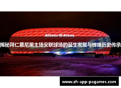 揭秘拜仁慕尼黑主场安联球场的诞生发展与辉煌历史传承 揭秘拜仁慕尼黑主场安联球场的诞生发展与辉煌历史传承