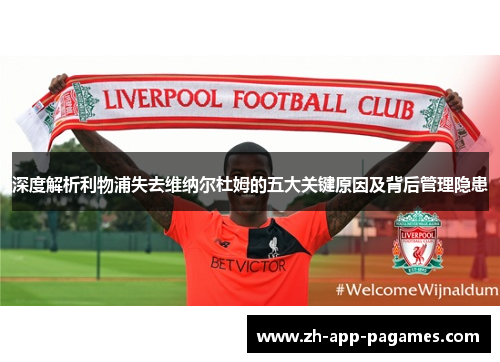 深度解析利物浦失去维纳尔杜姆的五大关键原因及背后管理隐患 深度解析利物浦失去维纳尔杜姆的五大关键原因及背后管理隐患