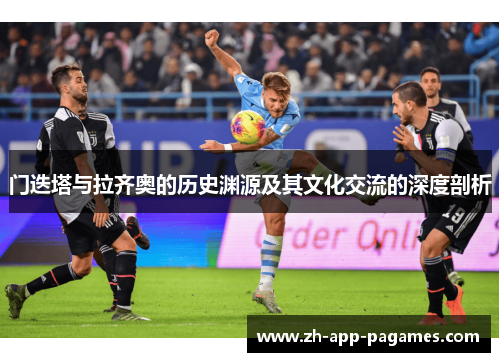 门迭塔与拉齐奥的历史渊源及其文化交流的深度剖析