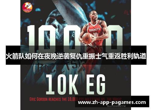 火箭队如何在夜晚逆袭复仇重振士气重返胜利轨道