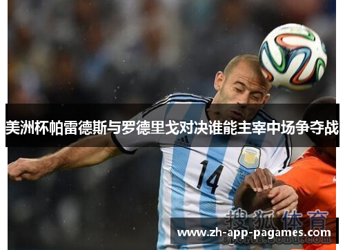 美洲杯帕雷德斯与罗德里戈对决谁能主宰中场争夺战