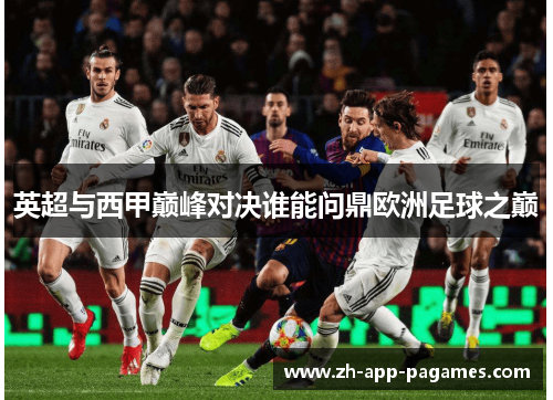 英超与西甲巅峰对决谁能问鼎欧洲足球之巅