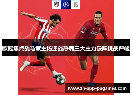 欧冠焦点战马竞主场迎战热刺三大主力缺阵挑战严峻