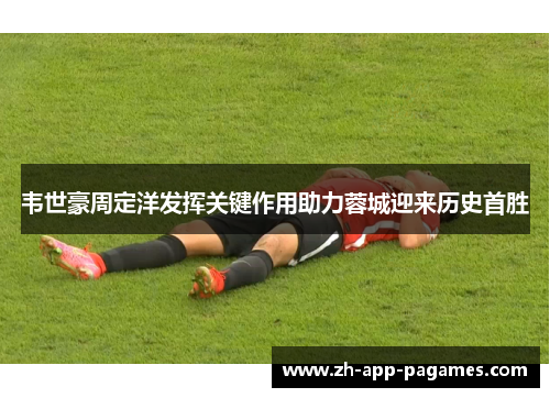 韦世豪周定洋发挥关键作用助力蓉城迎来历史首胜